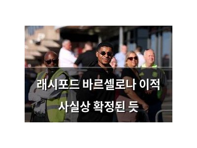 래시포드 바르셀로나 이적 사실상 확정된 듯