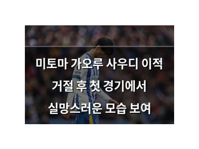 미토마 가오루 사우디 이적 거절 후 첫 경기에서 실망스러운 모습 보여