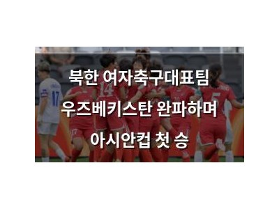 북한 여자축구대표팀 우즈베키스탄 완파하며 아시안컵 첫 승