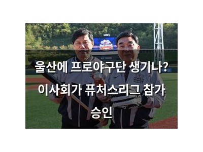 울산에 프로야구단 생기나? 이사회가 퓨처스리그 참가 승인