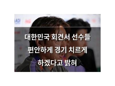 대한민국 회견서 선수들 편안하게 경기 치르게 하겠다고 밝혀