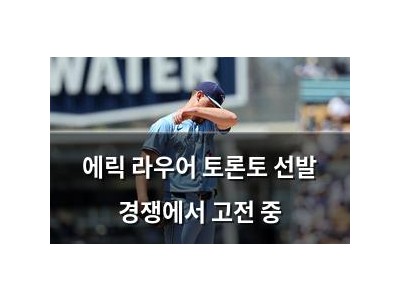 에릭 라우어 토론토 선발 경쟁에서 고전 중