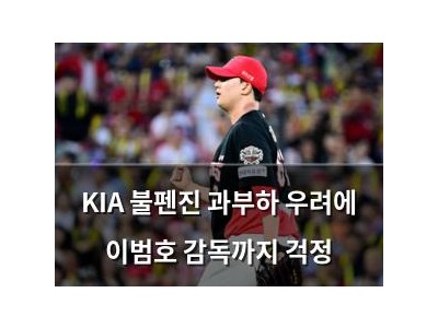 KIA 불펜진 과부하 우려에 이범호 감독까지 걱정