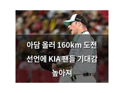 아담 올러 160km 도전 선언에 KIA 팬들 기대감 높아져