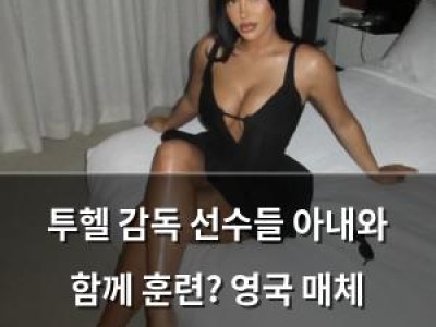 투헬 감독 선수들 아내와 함께 훈련? 영국 매체 보도에 논란
