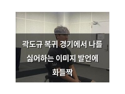 곽도규 복귀 경기에서 나를 싫어하는 이미지 발언에 화들짝