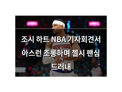 조시 하트 NBA 기자회견서 아스런 조롱하며 첼시 팬심 드러내