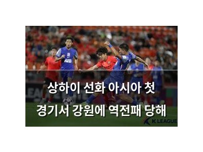 상하이 선화 아시아 첫 경기서 강원에 역전패 당해