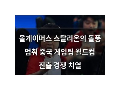 올게이머스 스탈리온의 돌풍 멈춰 중국 게임팀 월드컵 진출 경쟁 치열