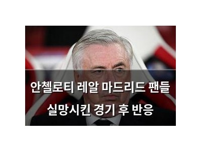 안첼로티 레알 마드리드 팬들 실망시킨 경기 후 반응
