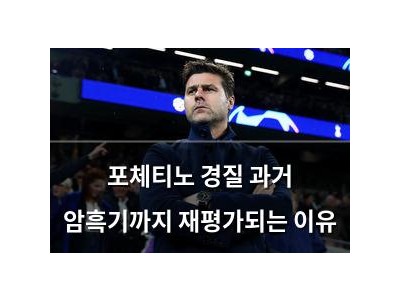 포체티노 경질 과거 암흑기까지 재평가되는 이유