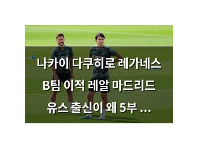 나카이 다쿠히로 레가네스 B팀 이적 레알 마드리드 유스 출신이 왜 5부 리그로 갔을까
